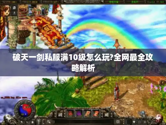 破天一剑私服满10级怎么玩?全网最全攻略解析 破天一剑私服满10级怎么玩?全网最全攻略解析