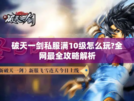 破天一剑私服满10级怎么玩?全网最全攻略解析 破天一剑私服满10级怎么玩?全网最全攻略解析