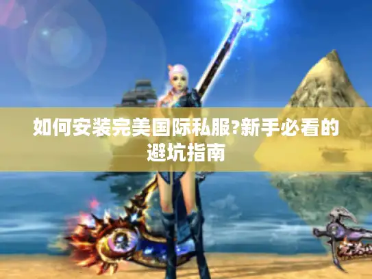 如何安装完美国际私服?新手必看的避坑指南 如何安装完美国际私服?新手必看的避坑指南