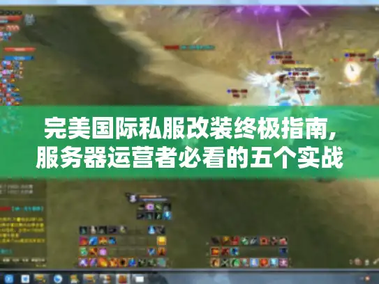 完美国际私服改装终极指南,服务器运营者必看的五个实战技巧