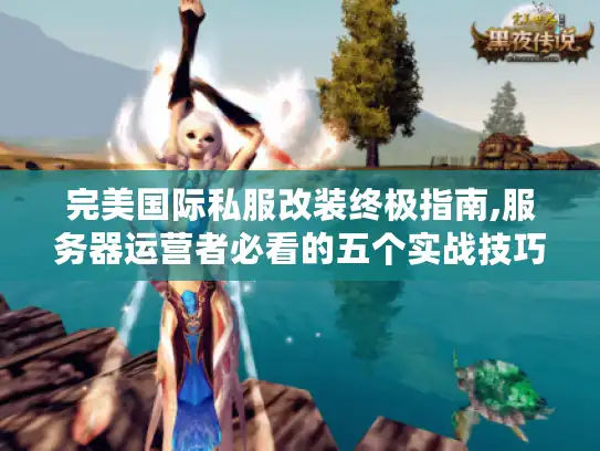 完美国际私服改装终极指南,服务器运营者必看的五个实战技巧
