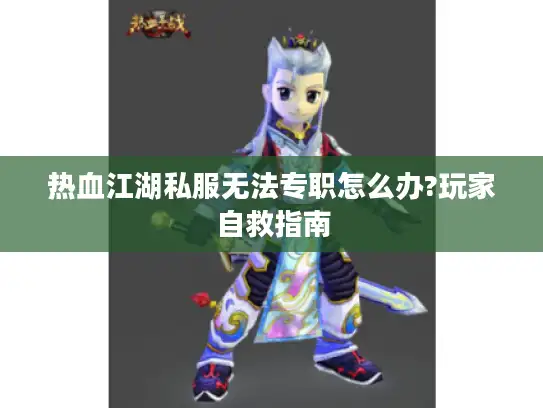 热血江湖私服无法专职怎么办?玩家自救指南
