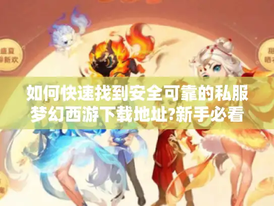 如何快速找到安全可靠的私服梦幻西游下载地址?新手必看攻略 如何快速找到安全可靠的私服梦幻西游下载地址?新手必看攻略