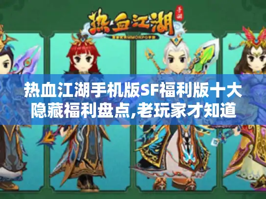 热血江湖手机版SF福利版十大隐藏福利盘点,老玩家才知道的稀有资源获取秘籍 热血江湖手机版SF福利版十大隐藏福利盘点,老玩家才知道的稀有资源获取秘籍