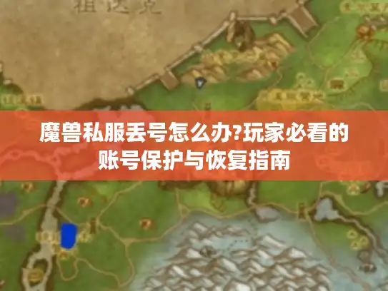 魔兽私服丢号怎么办?玩家必看的账号保护与恢复指南