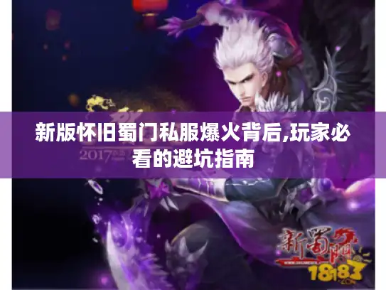 新版怀旧蜀门私服爆火背后,玩家必看的避坑指南 新版怀旧蜀门私服爆火背后,玩家必看的避坑指南