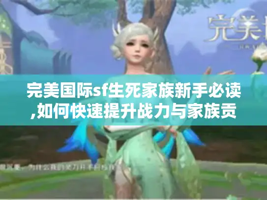 完美国际sf生死家族新手必读,如何快速提升战力与家族贡献? 完美国际sf生死家族新手必读,如何快速提升战力与家族贡献?