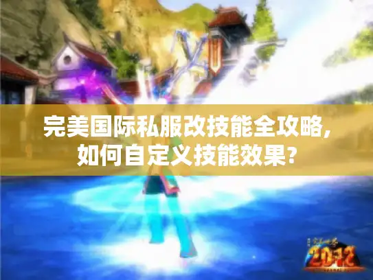 完美国际私服改技能全攻略,如何自定义技能效果? 完美国际私服改技能全攻略,如何自定义技能效果?