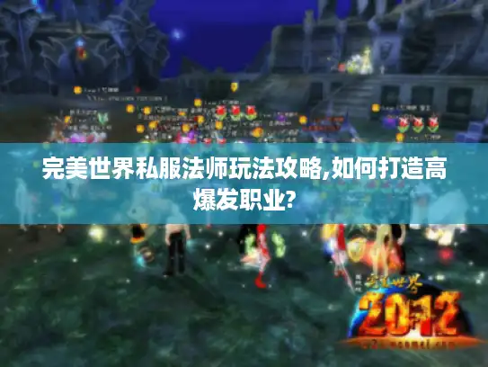完美世界私服法师玩法攻略,如何打造高爆发职业?