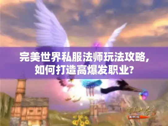 完美世界私服法师玩法攻略,如何打造高爆发职业?