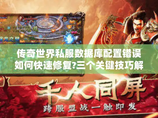 传奇世界私服数据库配置错误如何快速修复?三个关键技巧解析 传奇世界私服数据库配置错误如何快速修复?三个关键技巧解析