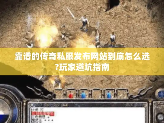 靠谱的传奇私服发布网站到底怎么选?玩家避坑指南