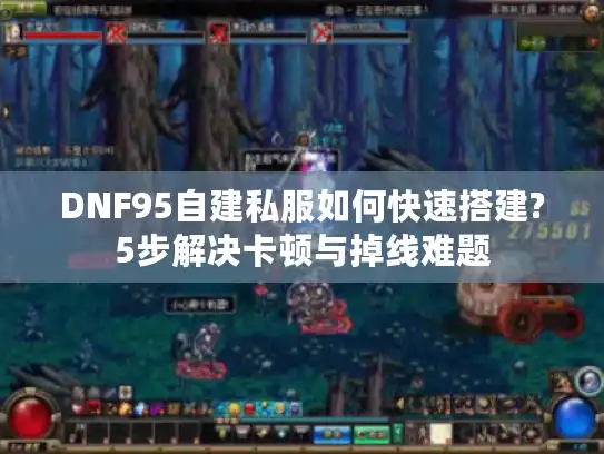 DNF95自建私服如何快速搭建?5步解决卡顿与掉线难题 DNF95自建私服如何快速搭建?5步解决卡顿与掉线难题