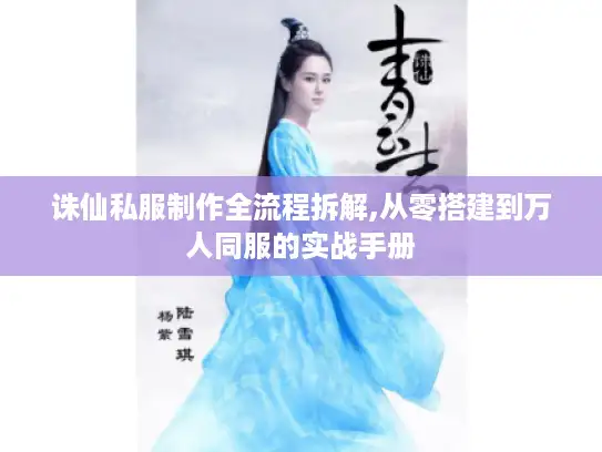 诛仙私服制作全流程拆解,从零搭建到万人同服的实战手册