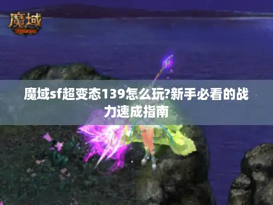 魔域sf超变态139怎么玩?新手必看的战力速成指南