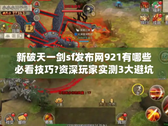 新破天一剑sf发布网921有哪些必看技巧?资深玩家实测3大避坑指南