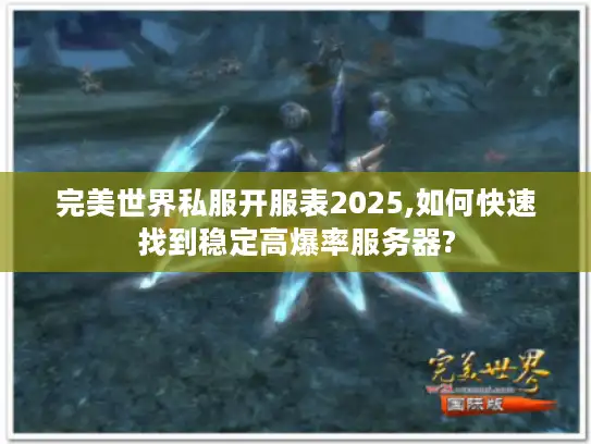 完美世界私服开服表2025,如何快速找到稳定高爆率服务器?