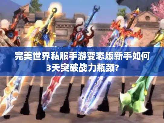 完美世界私服手游变态版新手如何3天突破战力瓶颈? 完美世界私服手游变态版新手如何3天突破战力瓶颈?