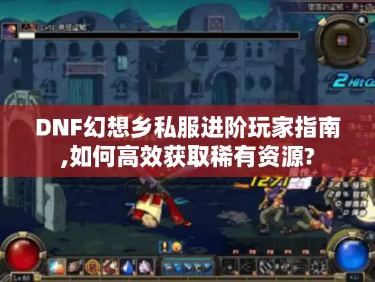 DNF幻想乡私服进阶玩家指南,如何高效获取稀有资源? DNF幻想乡私服进阶玩家指南,如何高效获取稀有资源?