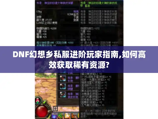 DNF幻想乡私服进阶玩家指南,如何高效获取稀有资源? DNF幻想乡私服进阶玩家指南,如何高效获取稀有资源?