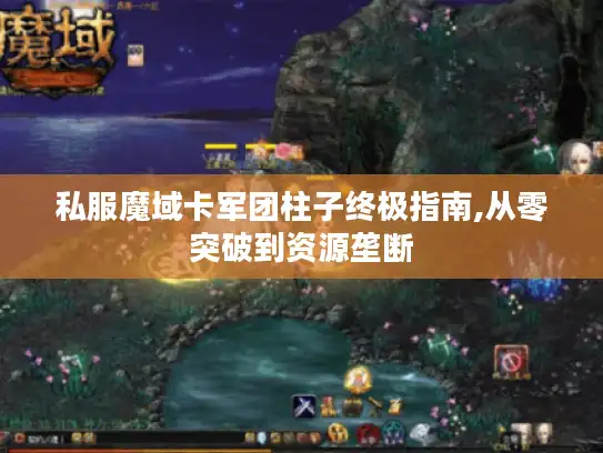 私服魔域卡军团柱子终极指南,从零突破到资源垄断 私服魔域卡军团柱子终极指南,从零突破到资源垄断