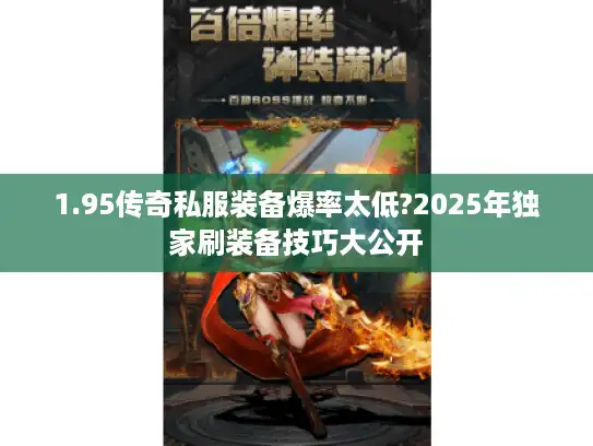 1.95传奇私服装备爆率太低?2025年独家刷装备技巧大公开 1.95传奇私服装备爆率太低?2025年独家刷装备技巧大公开