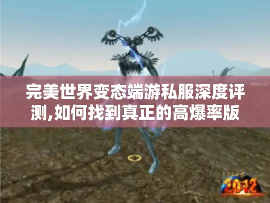 完美世界变态端游私服深度评测,如何找到真正的高爆率版本?