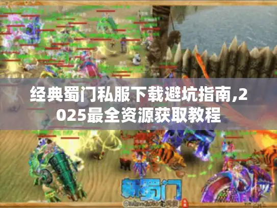 经典蜀门私服下载避坑指南,2025最全资源获取教程