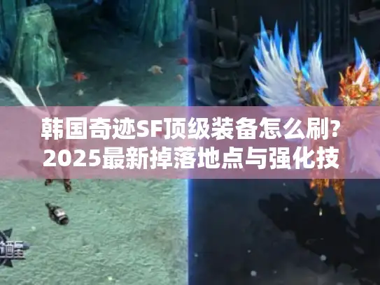 韩国奇迹SF顶级装备怎么刷?2025最新掉落地点与强化技巧