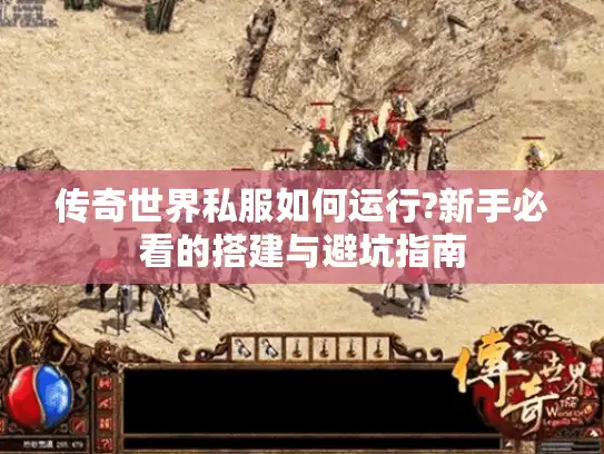 传奇世界私服如何运行?新手必看的搭建与避坑指南 传奇世界私服如何运行?新手必看的搭建与避坑指南