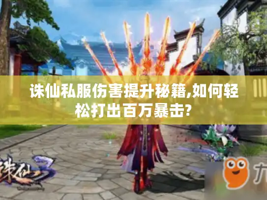 诛仙私服伤害提升秘籍,如何轻松打出百万暴击? 诛仙私服伤害提升秘籍,如何轻松打出百万暴击?