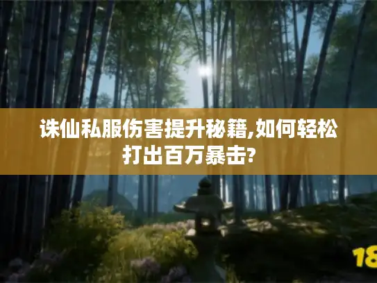 诛仙私服伤害提升秘籍,如何轻松打出百万暴击? 诛仙私服伤害提升秘籍,如何轻松打出百万暴击?