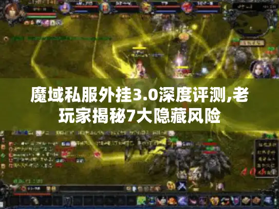 魔域私服外挂3.0深度评测,老玩家揭秘7大隐藏风险