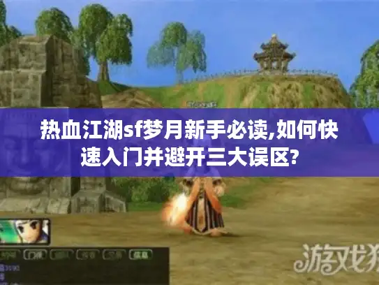 热血江湖sf梦月新手必读,如何快速入门并避开三大误区?