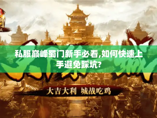 私服巅峰蜀门新手必看,如何快速上手避免踩坑?