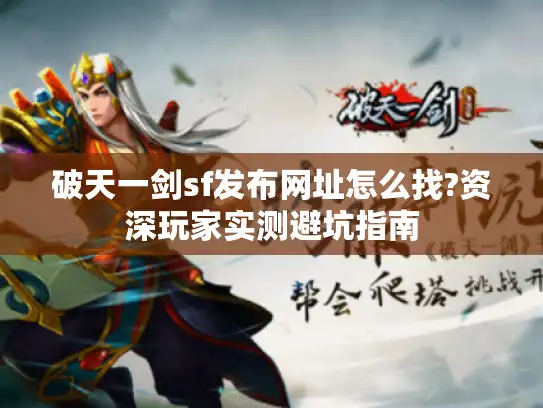 破天一剑sf发布网址怎么找?资深玩家实测避坑指南