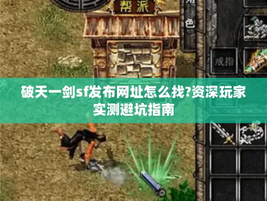破天一剑sf发布网址怎么找?资深玩家实测避坑指南