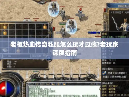 老板热血传奇私服怎么玩才过瘾?老玩家深度指南