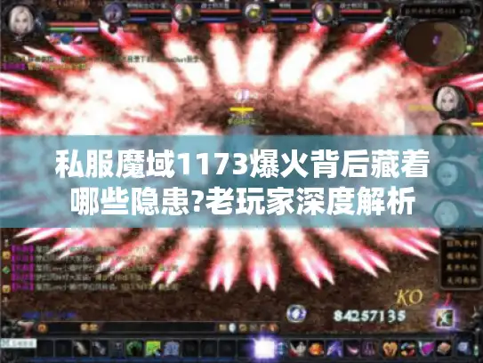 私服魔域1173爆火背后藏着哪些隐患?老玩家深度解析 私服魔域1173爆火背后藏着哪些隐患?老玩家深度解析
