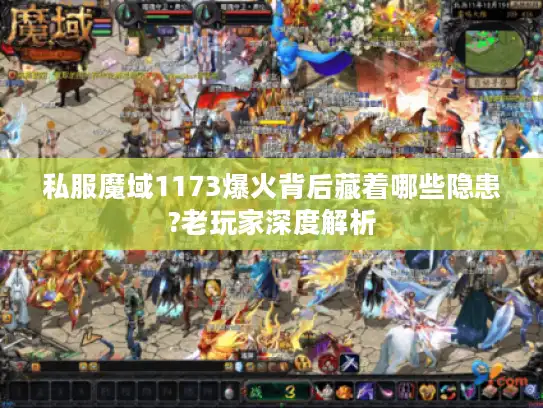 私服魔域1173爆火背后藏着哪些隐患?老玩家深度解析 私服魔域1173爆火背后藏着哪些隐患?老玩家深度解析