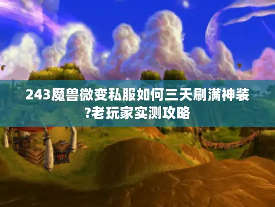 243魔兽微变私服如何三天刷满神装?老玩家实测攻略