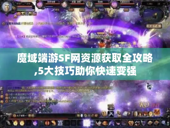 魔域端游SF网资源获取全攻略,5大技巧助你快速变强 魔域端游SF网资源获取全攻略,5大技巧助你快速变强