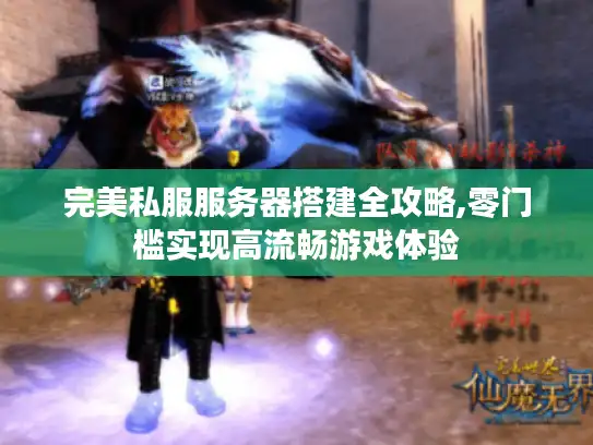 完美私服服务器搭建全攻略,零门槛实现高流畅游戏体验