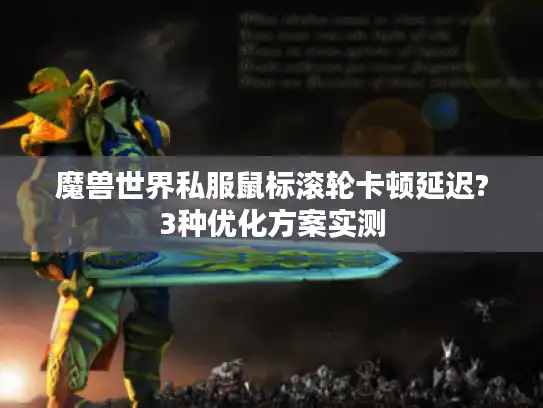 魔兽世界私服鼠标滚轮卡顿延迟?3种优化方案实测