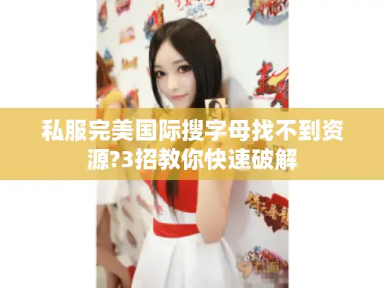 私服完美国际搜字母找不到资源?3招教你快速破解