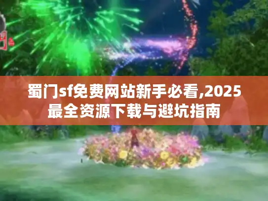 蜀门sf免费网站新手必看,2025最全资源下载与避坑指南