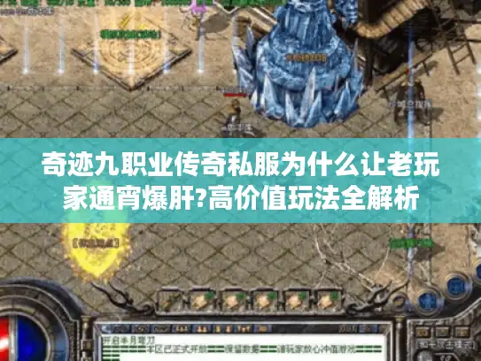 奇迹九职业传奇私服为什么让老玩家通宵爆肝?高价值玩法全解析