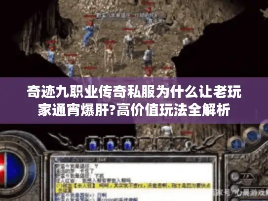 奇迹九职业传奇私服为什么让老玩家通宵爆肝?高价值玩法全解析