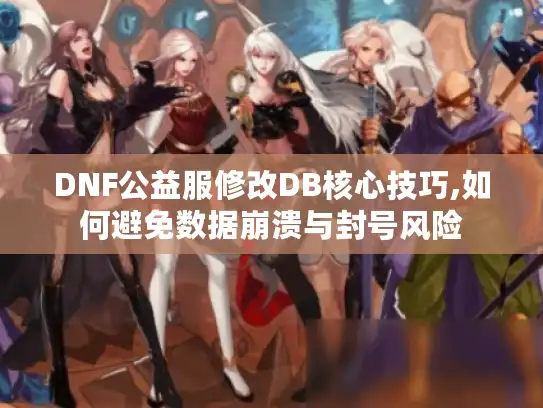 DNF公益服修改DB核心技巧,如何避免数据崩溃与封号风险