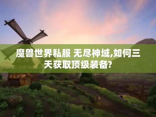 魔兽世界私服 无尽神域,如何三天获取顶级装备?